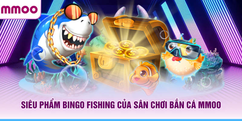 Siêu phẩm Bingo Fishing của sân chơi bắn cá MMOO